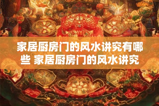 家居厨房门的风水讲究有哪些 家居厨房门的风水讲究
