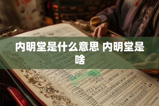 内明堂是什么意思 内明堂是啥