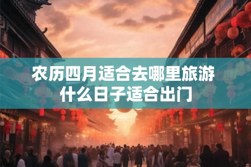 农历四月适合去哪里旅游 什么日子适合出门
