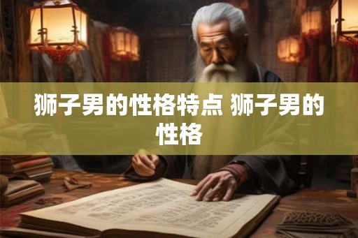 狮子男的性格特点 狮子男的性格