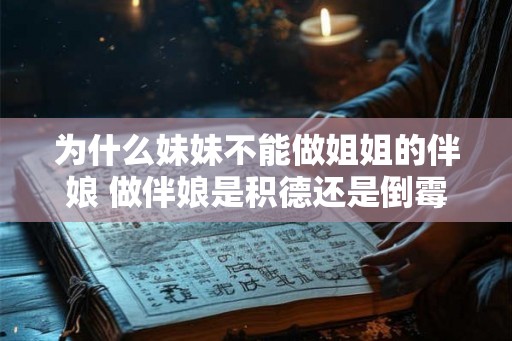 为什么妹妹不能做姐姐的伴娘 做伴娘是积德还是倒霉 为什么妹妹不能做姐姐的伴娘 做伴娘是积德还是倒霉