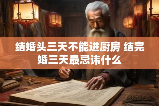 结婚头三天不能进厨房 结完婚三天最忌讳什么