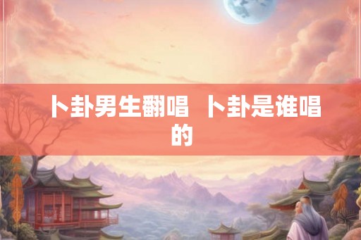 卜卦男生翻唱  卜卦是谁唱的