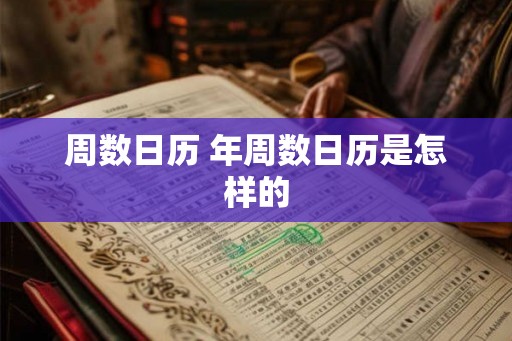 周数日历 年周数日历是怎样的