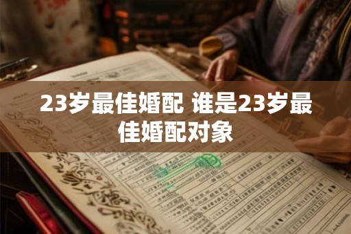 23岁最佳婚配 谁是23岁最佳婚配对象
