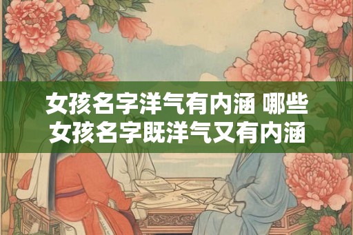 女孩名字洋气有内涵 哪些女孩名字既洋气又有内涵