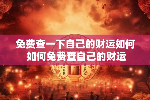 免费查一下自己的财运如何 如何免费查自己的财运