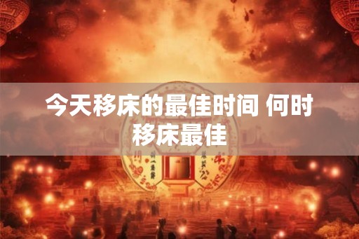 今天移床的最佳时间 何时移床最佳