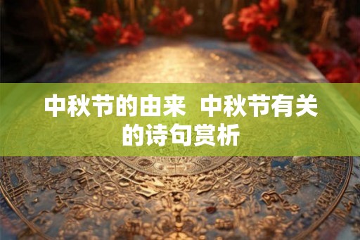中秋节的由来  中秋节有关的诗句赏析