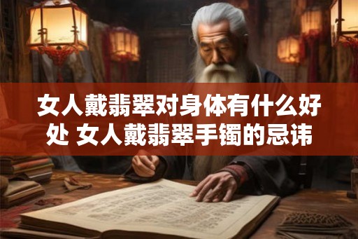 女人戴翡翠对身体有什么好处 女人戴翡翠手镯的忌讳