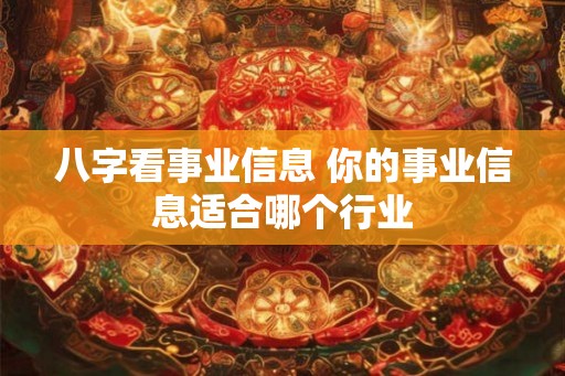 八字看事业信息 你的事业信息适合哪个行业 八字看事业信息 你的事业信息适合哪个行业