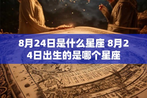 8月24日是什么星座 8月24日出生的是哪个星座
