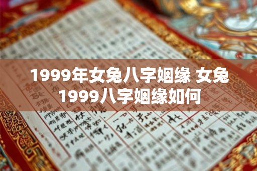 1999年女兔八字姻缘 女兔1999八字姻缘如何