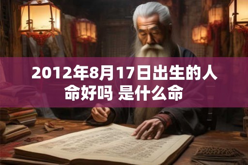 2012年8月17日出生的人命好吗 是什么命