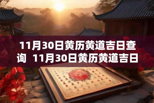 11月30日黄历黄道吉日查询 11月30日黄历黄道吉日查询 11月30日黄历黄道吉日查询 11月30日黄历黄道吉日查询