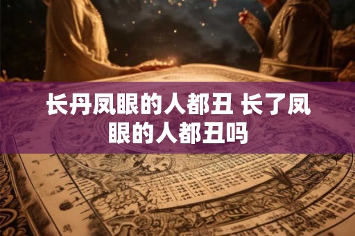 长丹凤眼的人都丑 长了凤眼的人都丑吗