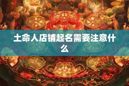 土命人店铺起名需要注意什么