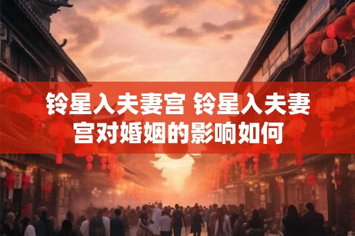铃星入夫妻宫 铃星入夫妻宫对婚姻的影响如何