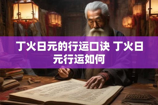 丁火日元的行运口诀 丁火日元行运如何 丁火日元的行运口诀 丁火日元行运如何