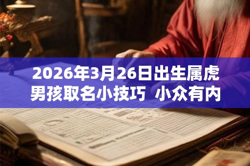 2026年3月26日出生属虎男孩取名小技巧  小众有内涵的男孩名字