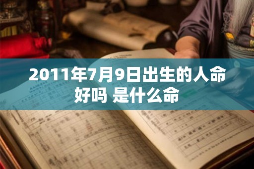 2011年7月9日出生的人命好吗 是什么命 2011年7月9日出生的人命好吗 是什么命