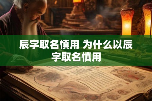 辰字取名慎用 为什么以辰字取名慎用