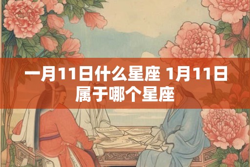 一月11日什么星座 1月11日属于哪个星座
