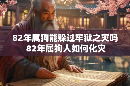 82年属狗能躲过牢狱之灾吗 82年属狗人如何化灾