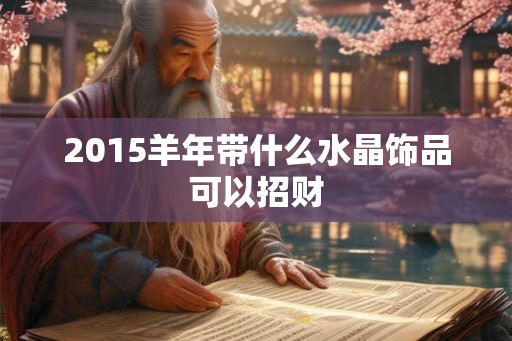 2015羊年带什么水晶饰品可以招财