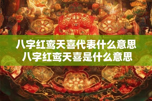 八字红鸾天喜代表什么意思 八字红鸾天喜是什么意思 八字红鸾天喜代表什么意思 八字红鸾天喜是什么意思
