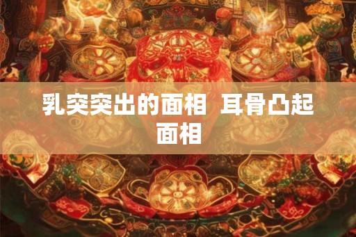 乳突突出的面相  耳骨凸起面相