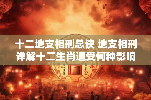 十二地支相刑总诀 地支相刑详解十二生肖遭受何种影响