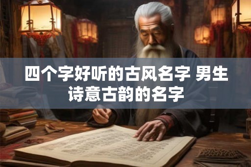 四个字好听的古风名字 男生诗意古韵的名字