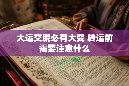 大运交脱必有大变 转运前需要注意什么