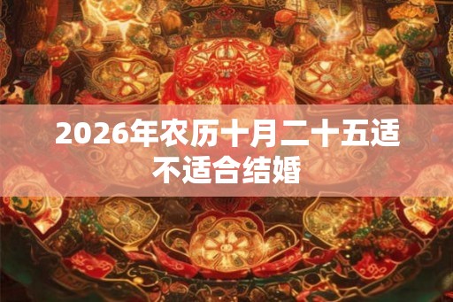 2026年农历十月二十五适不适合结婚 2026年农历十月二十五适不适合结婚