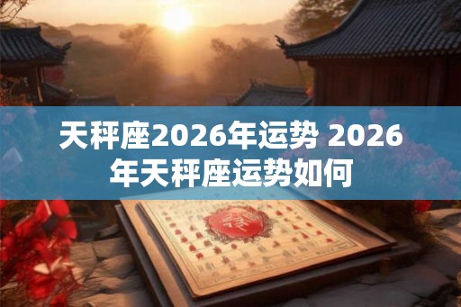天秤座2026年运势 2026年天秤座运势如何