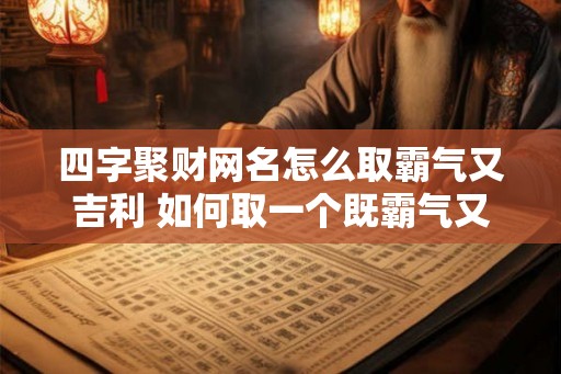 四字聚财网名怎么取霸气又吉利 如何取一个既霸气又吉利的四字聚财网名
