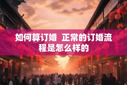 如何算订婚  正常的订婚流程是怎么样的