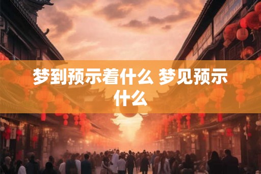 梦到预示着什么 梦见预示什么