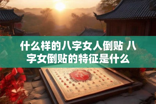 什么样的八字女人倒贴 八字女倒贴的特征是什么