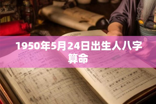 1950年5月24日出生人八字算命