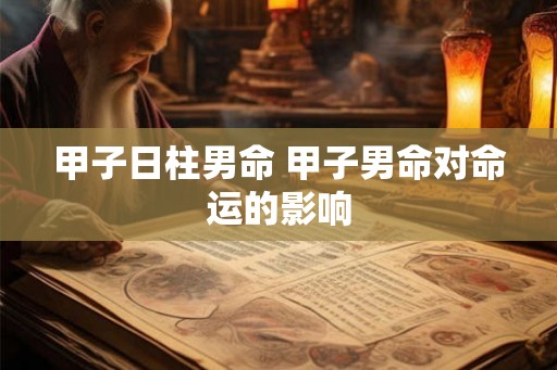 甲子日柱男命 甲子男命对命运的影响