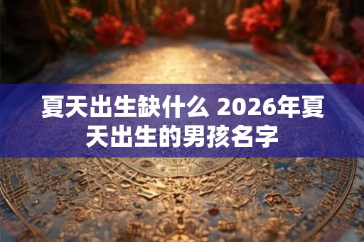 夏天出生缺什么 2026年夏天出生的男孩名字