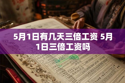 5月1日有几天三倍工资 5月1日三倍工资吗