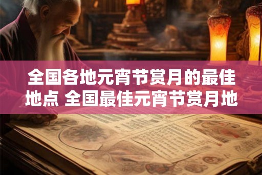 全国各地元宵节赏月的最佳地点 全国最佳元宵节赏月地点在哪