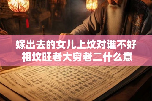 嫁出去的女儿上坟对谁不好 祖坟旺老大穷老二什么意思