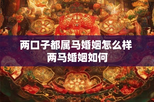 两口子都属马婚姻怎么样 两马婚姻如何