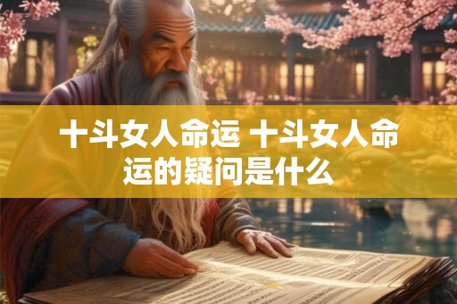 十斗女人命运 十斗女人命运的疑问是什么 十斗女人命运 十斗女人命运的疑问是什么