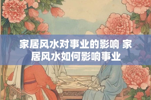 家居风水对事业的影响 家居风水如何影响事业