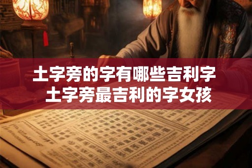 土字旁的字有哪些吉利字  土字旁最吉利的字女孩